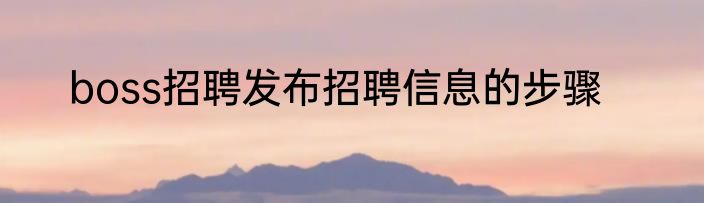 boss招聘发布招聘信息的步骤