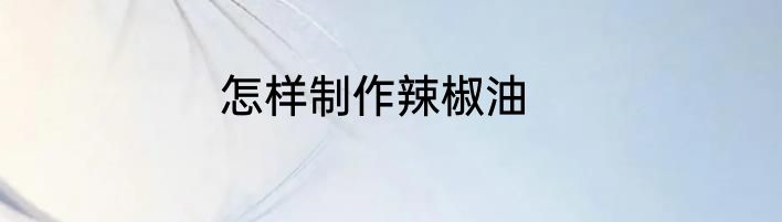 怎样制作辣椒油