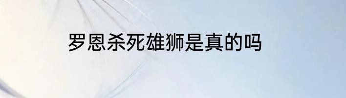 罗恩杀死雄狮是真的吗