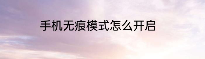 手机无痕模式怎么开启