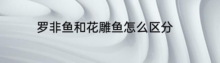 罗非鱼和花雕鱼怎么区分