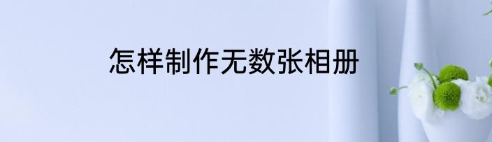 怎样制作无数张相册