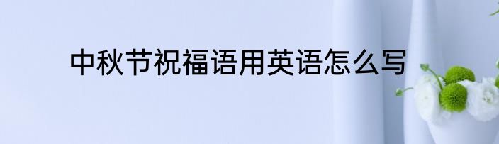 中秋节祝福语用英语怎么写