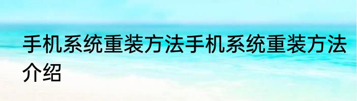 手机系统重装方法手机系统重装方法介绍