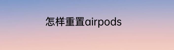 怎样重置airpods