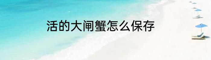 活的大闸蟹怎么保存