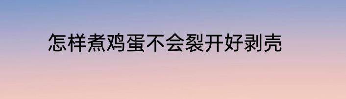 怎样煮鸡蛋不会裂开好剥壳