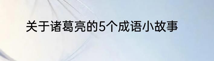 关于诸葛亮的5个成语小故事