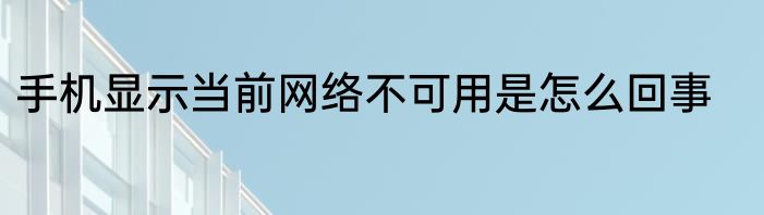 手机显示当前网络不可用是怎么回事