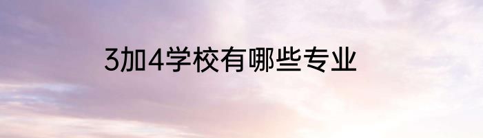 3加4学校有哪些专业