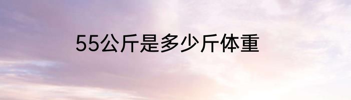 55公斤是多少斤体重