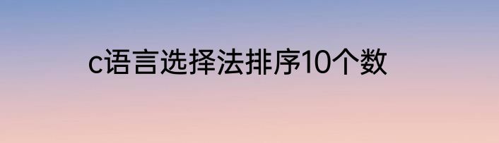 c语言选择法排序10个数