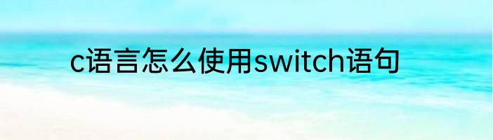c语言怎么使用switch语句