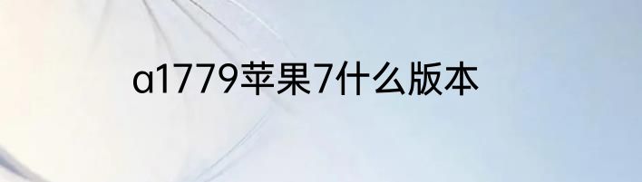 a1779苹果7什么版本