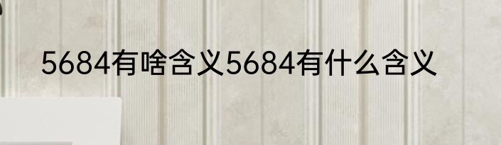 5684有啥含义5684有什么含义