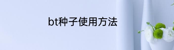 bt种子使用方法