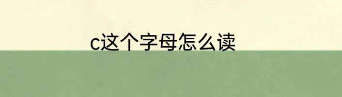 c这个字母怎么读