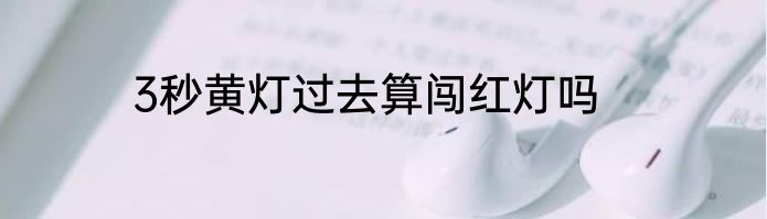 3秒黄灯过去算闯红灯吗