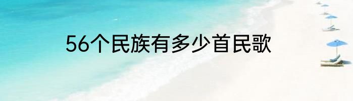 56个民族有多少首民歌
