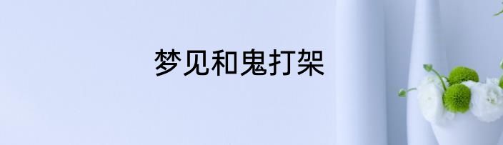 梦见和鬼打架