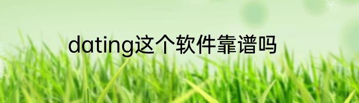 dating这个软件靠谱吗