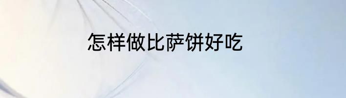 怎样做比萨饼好吃