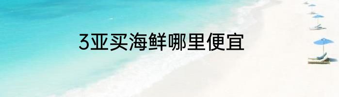 3亚买海鲜哪里便宜