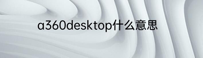 a360desktop什么意思