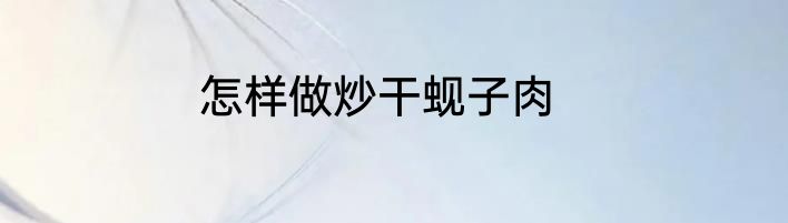 怎样做炒干蚬子肉