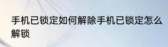 手机已锁定如何解除手机已锁定怎么解锁