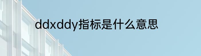 ddxddy指标是什么意思
