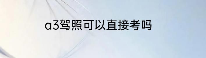 a3驾照可以直接考吗