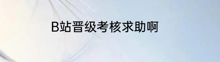 B站晋级考核求助啊
