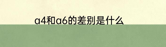 a4和a6的差别是什么