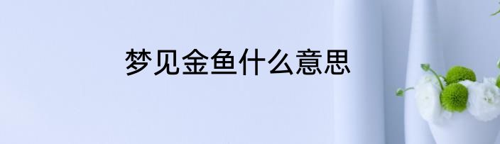 梦见金鱼什么意思