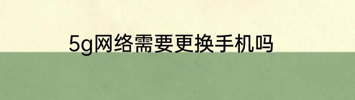 5g网络需要更换手机吗