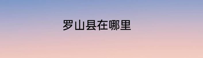 罗山县在哪里