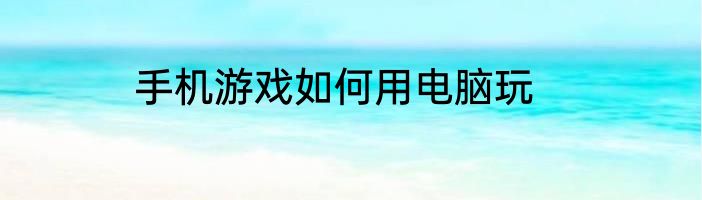 手机游戏如何用电脑玩