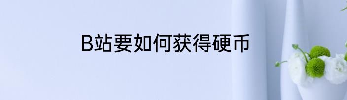 B站要如何获得硬币
