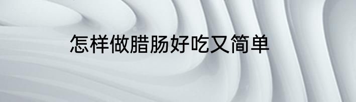 怎样做腊肠好吃又简单