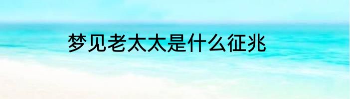 梦见老太太是什么征兆