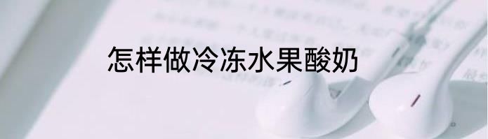 怎样做冷冻水果酸奶