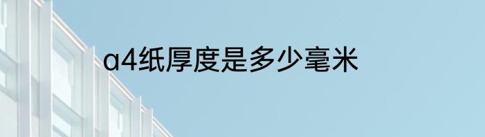 a4纸厚度是多少毫米