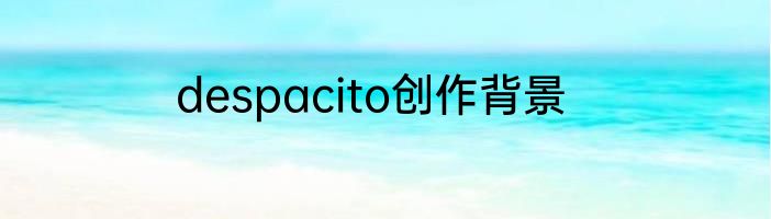 despacito创作背景