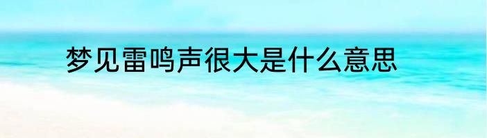 梦见雷鸣声很大是什么意思