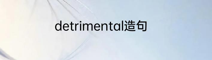 detrimental造句