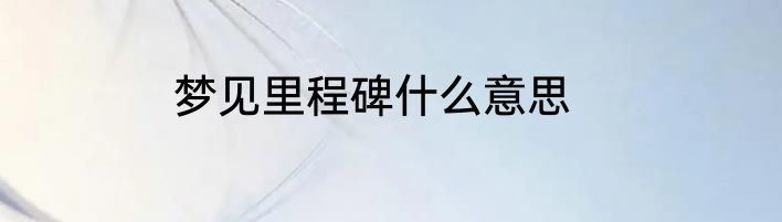 梦见里程碑什么意思