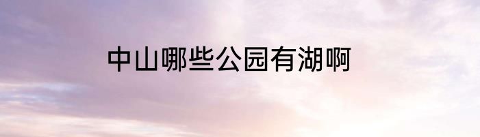 中山哪些公园有湖啊