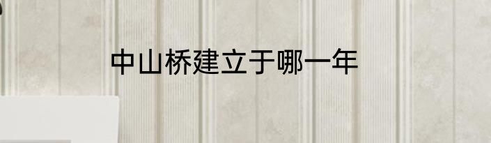 中山桥建立于哪一年