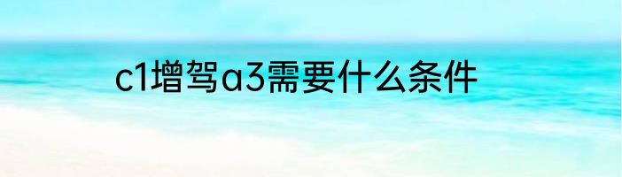 c1增驾a3需要什么条件